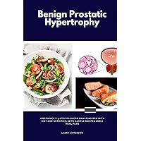 Benign Prostatic Hypertrophy: A Beginner's 3-Step Plan for Managing BPH With Diet and Nutrition, With Sample Recipes and a Meal Plan