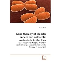 Gene therapy of bladder cancer and colorectal metastasis in the liver: Isulin like growth factor 2 P3 and P4 regulatory sequences controlled suicidal therapy of cancer cells Gene therapy of bladder cancer and colorectal metastasis in the liver: Isulin like growth factor 2 P3 and P4 regulatory sequences controlled suicidal therapy of cancer cells Paperback