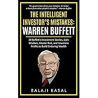 The Intelligent Investor's Mistakes: Warren Buffett: 38 Buffett’s Investment Stories, Gain Wisdom, Master Risk and Maximize Profits to Build Enduring Wealth