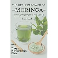 THE HEALING POWER OF MORINGA: A complete guide revealing Nature's Healing Treasure for preventing diseases like Arthritis, Diabetes, and Obesity
