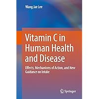 Vitamin C in Human Health and Disease: Effects, Mechanisms of Action, and New Guidance on Intake Vitamin C in Human Health and Disease: Effects, Mechanisms of Action, and New Guidance on Intake Hardcover eTextbook