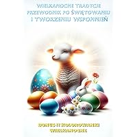 WIELKANOCNE TRADYCJE: PRZEWODNIK PO ŚWIĘTOWANIU I TWORZENIU WSPOMNIEŃ + BONUS !! KOLOROWANKI WIELKANOCNE (Polish Edition)