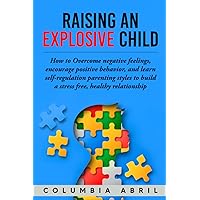 Raising an Explosive Child: How to Overcome negative feelings, encourage positive behavior, and learn self-regulation parenting styles to build a stress free, healthy relationship Raising an Explosive Child: How to Overcome negative feelings, encourage positive behavior, and learn self-regulation parenting styles to build a stress free, healthy relationship Paperback Kindle