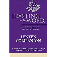 Feasting on the Word Lenten Companion: A Thematic Resource for Preaching and Worship