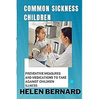 COMMON SICKNESS IN CHILDREN: PREVENTIVE MEASURES AND MEDICATIONS TO TAKE AGAINST CHILDREN ILLNESS COMMON SICKNESS IN CHILDREN: PREVENTIVE MEASURES AND MEDICATIONS TO TAKE AGAINST CHILDREN ILLNESS Paperback Kindle