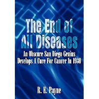 The End of All Diseases: An Obscure San Diego Genius Develops a Cure for Cancer in 1930 The End of All Diseases: An Obscure San Diego Genius Develops a Cure for Cancer in 1930 Hardcover Paperback