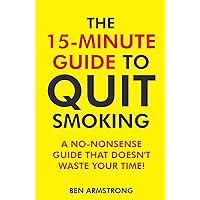 The 15-Minute Guide to Quit Smoking: A No-Nonsense Guide That Doesn't Waste Your Time! The 15-Minute Guide to Quit Smoking: A No-Nonsense Guide That Doesn't Waste Your Time! Paperback Kindle