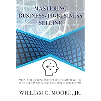 Mastering Business-To-Business Selling: How to Beat the Competition Mastering Business-To-Business Selling: How to Beat the Competition Kindle Paperback