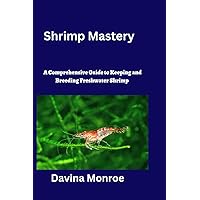 Shrimp Mastery: A Comprehensive Guide to Keeping and Breeding Freshwater Shrimp Shrimp Mastery: A Comprehensive Guide to Keeping and Breeding Freshwater Shrimp Paperback Kindle