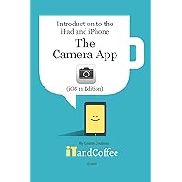 The Camera App on the iPad and iPhone (iOS 11 Edition): Introduction to the iPad and iPhone Series