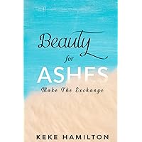 Beauty For Ashes: Make The Exchange Beauty For Ashes: Make The Exchange Paperback Kindle