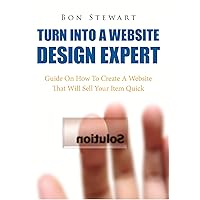 Turn Into A Website Design Expert: Guide on how to create a website that will sell your item quick Turn Into A Website Design Expert: Guide on how to create a website that will sell your item quick Kindle Paperback