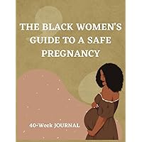 The Black Women's Guide to a Safe Pregnancy: 40-Week Journal: Ultimate Planner for an Expecting Mom The Black Women's Guide to a Safe Pregnancy: 40-Week Journal: Ultimate Planner for an Expecting Mom Paperback