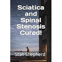 Sciatica and Spinal Stenosis Cured! Sciatica and Spinal Stenosis Cured! Paperback Kindle Audible Audiobook