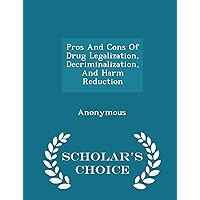 Pros and Cons of Drug Legalization, Decriminalization, and Harm Reduction - Scholar's Choice Edition Pros and Cons of Drug Legalization, Decriminalization, and Harm Reduction - Scholar's Choice Edition Paperback Leather Bound