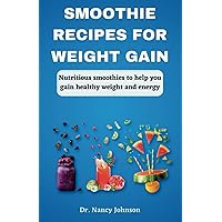 Smoothie Recipes For Weight Gain: Nutritious Smoothies To Help You Gain Healthy Weight And Energy