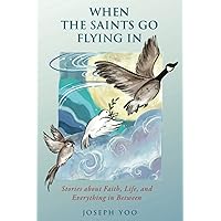 When the Saints Go Flying In: Stories About Faith, Life, and Everything in Between