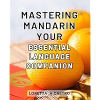 Mastering Mandarin: Your Essential Language Companion: Unlock the Secrets of Fluent Mandarin: The Ultimate Guide to Mastering a Vital Language