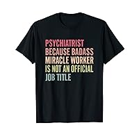 psychiatrist because badass isn't an official title T-Shirt
