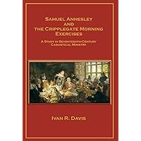 Samuel Annesley and the Cripplegate Morning Exercises: A Study in Seventeenth-Century Casuistical Ministry Samuel Annesley and the Cripplegate Morning Exercises: A Study in Seventeenth-Century Casuistical Ministry Hardcover Kindle Paperback