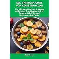 DR. BARBARA CURE FOR CONSTIPATION: The Ultimate Guide on Treating and Curing Constipation Using Barbara O’Neill Natural Recommended Foods DR. BARBARA CURE FOR CONSTIPATION: The Ultimate Guide on Treating and Curing Constipation Using Barbara O’Neill Natural Recommended Foods Kindle Paperback