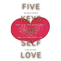 Five Keys of Self Love: How To Be Your Magical Self and Live Your Joyful Life (Be Bold series)