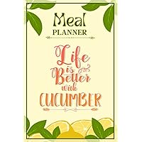 Weekly Meal Planner Notebook - Life Is Better With Cucumber: Track And Plan Your Meals Weekly (52 Week Food Planner / Diary / Log / Journal / Calendar): Meal Prep And Planning Grocery List