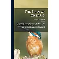 The Birds of Ontario; Being a Concise Account of Every Species of Bird Known to Have Been Found in Ontario, With a Description of Their Nests and ... Preserving Skins, Also Directions How To... The Birds of Ontario; Being a Concise Account of Every Species of Bird Known to Have Been Found in Ontario, With a Description of Their Nests and ... Preserving Skins, Also Directions How To... Hardcover Paperback