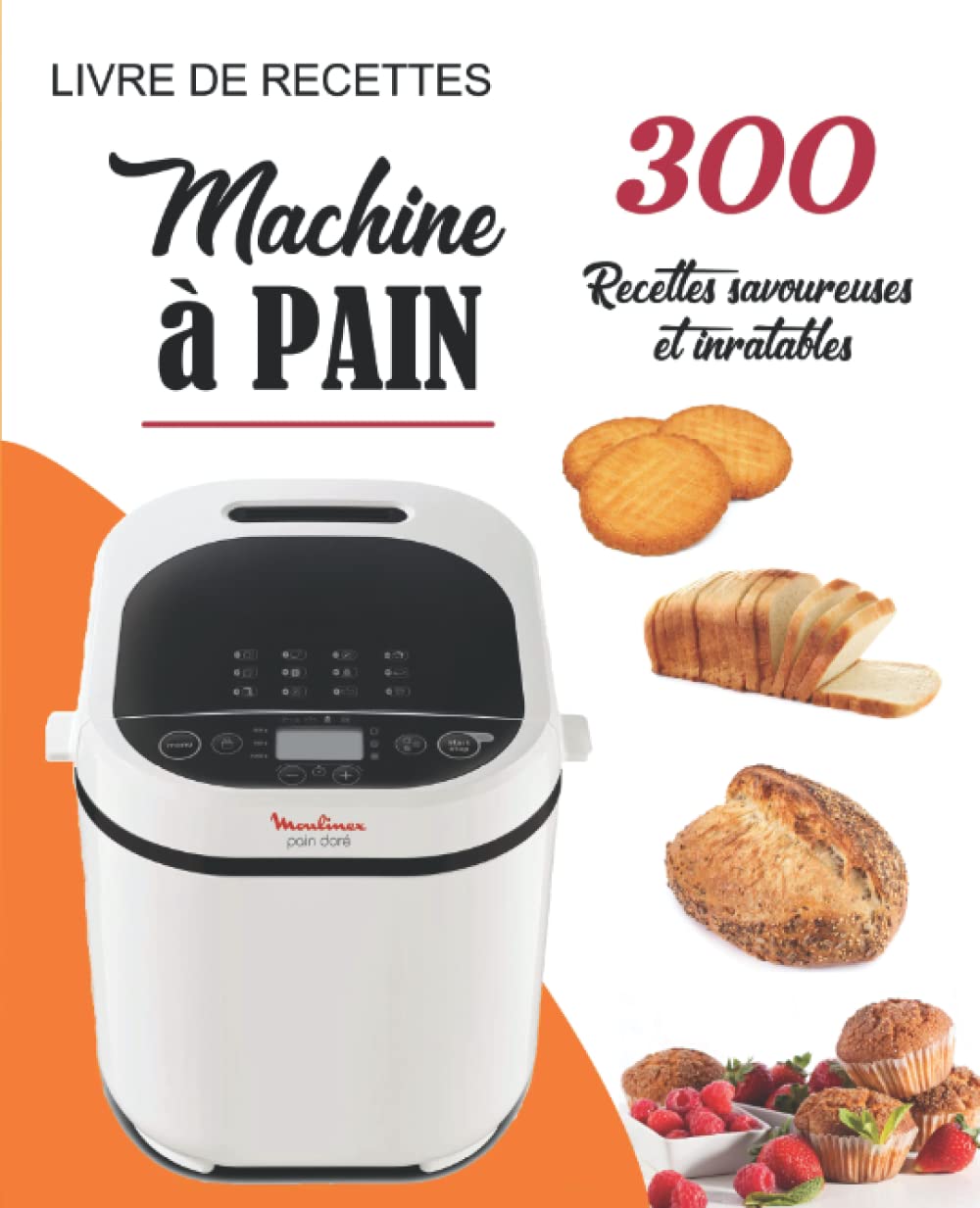 Livre de Recettes Machine à Pain: 300 Recettes savoureuses et inratables (French Edition)