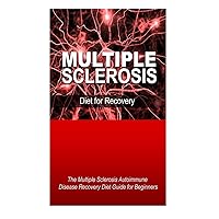 Multiple Sclerosis - Diet for Recovery: The Multiple Sclerosis Autoimmune Disease Recovery Diet Guide for Beginners Multiple Sclerosis - Diet for Recovery: The Multiple Sclerosis Autoimmune Disease Recovery Diet Guide for Beginners Paperback Kindle