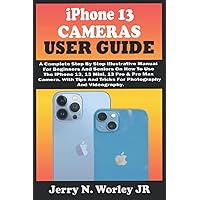 iPhone 13 CAMERAS USER GUIDE: A Complete Step By Step Illustrative Manual For Beginners And Seniors On How To Use The iPhone 13, Mini,13 Pro & Pro Max Camera. With Tips And Tricks For Photography iPhone 13 CAMERAS USER GUIDE: A Complete Step By Step Illustrative Manual For Beginners And Seniors On How To Use The iPhone 13, Mini,13 Pro & Pro Max Camera. With Tips And Tricks For Photography Paperback Kindle