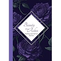 Beauty For Ashes: Healing Journal For Women