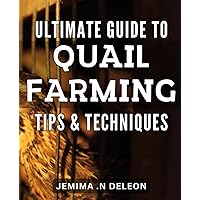 Ultimate Guide to Quail Farming: Tips & Techniques: Master the Art of Raising Quail with Proven Tips and Techniques for Maximum Profits and Sustainability.