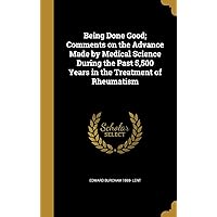 Being Done Good; Comments on the Advance Made by Medical Science During the Past 5,500 Years in the Treatment of Rheumatism Being Done Good; Comments on the Advance Made by Medical Science During the Past 5,500 Years in the Treatment of Rheumatism Hardcover Paperback
