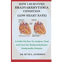 HOW I SURVIVED BRADYARRHYTHMIA CONDITION (LOW HEART RATE): A Guide On How To Analyze, Treat And Care For Bradyarrhythmia/ Bradycardia Patients