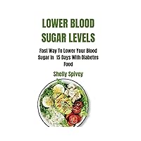 Lower Blood Sugar Levels Quickly: Fast Way To Lower Blood Sugar In 15 Days With Diabetes Foods Lower Blood Sugar Levels Quickly: Fast Way To Lower Blood Sugar In 15 Days With Diabetes Foods Paperback Kindle