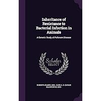 Inheritance of Resistance to Bacterial Infection in Animals: A Genetic Study of Pullorum Disease Inheritance of Resistance to Bacterial Infection in Animals: A Genetic Study of Pullorum Disease Hardcover Paperback