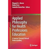 Applied Philosophy for Health Professions Education: A Journey Towards Mutual Understanding Applied Philosophy for Health Professions Education: A Journey Towards Mutual Understanding Kindle Hardcover Paperback
