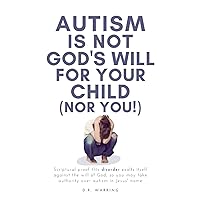 Autism Is Not God's Will For Your Child (Nor You!): Scriptural Proof This Disorder Exalts Itself Against the Will of God, So You May Take Authority ... Jesus' Name (Jesus Took Autism Book Series) Autism Is Not God's Will For Your Child (Nor You!): Scriptural Proof This Disorder Exalts Itself Against the Will of God, So You May Take Authority ... Jesus' Name (Jesus Took Autism Book Series) Paperback Audible Audiobook Kindle Hardcover