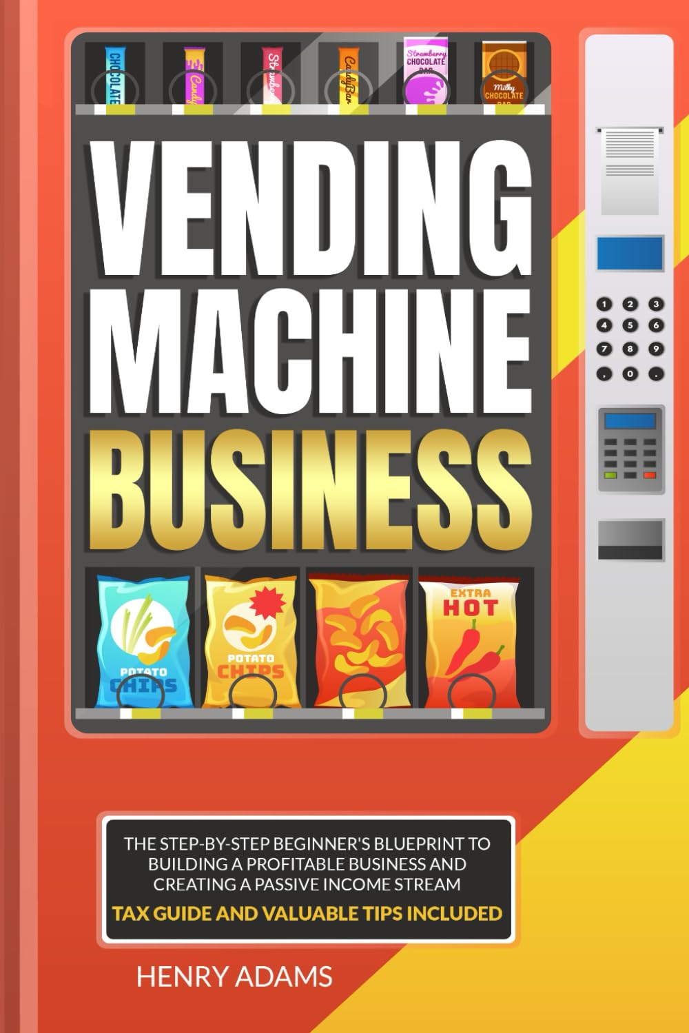 VENDING MACHINE BUSINESS: Vending Machine Business: The Step-by-Step Beginner's Blueprint to Building a Profitable Business and Creating a Passive Income Stream | Tax Guide and Valuable Tips Included
