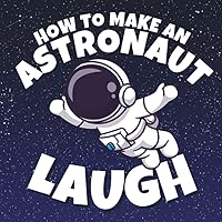 How to Make an Astronaut Laugh: Funny Astronaut Jokes for Kids Who Love Spaceships and Outer Space (Funny Children’s Joke Books for Beginner Readers) How to Make an Astronaut Laugh: Funny Astronaut Jokes for Kids Who Love Spaceships and Outer Space (Funny Children’s Joke Books for Beginner Readers) Paperback Kindle