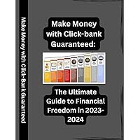 Make Money with Click-Bank Guaranteed:: The Ultimate Guide to Financial Freedom in 2023-2024 Make Money with Click-Bank Guaranteed:: The Ultimate Guide to Financial Freedom in 2023-2024 Paperback