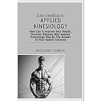 Introduction to Applied Kinesiology: How Can It Improve Your Health, Discover Reasons Why Applied Kinesiology May Be The Answer To Your Health Concerns Introduction to Applied Kinesiology: How Can It Improve Your Health, Discover Reasons Why Applied Kinesiology May Be The Answer To Your Health Concerns Kindle Paperback