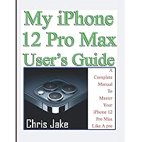 My iPhone 12 Pro Max User’s Guide: A Complete Manual To Master Your iPhone 12 Pro Max Like A Pro + Troubleshooting My iPhone 12 Pro Max User’s Guide: A Complete Manual To Master Your iPhone 12 Pro Max Like A Pro + Troubleshooting Paperback