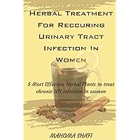 HERBAL TREATMENT FOR RECURRING URINARY TRACT INFECTION IN WOMEN: 5 Most Effective Herbal Plant to treat Chronic UTI infection in women HERBAL TREATMENT FOR RECURRING URINARY TRACT INFECTION IN WOMEN: 5 Most Effective Herbal Plant to treat Chronic UTI infection in women Paperback Kindle