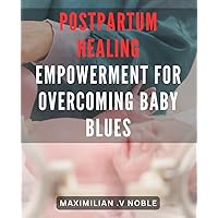Postpartum Healing: Empowerment for Overcoming Baby Blues: Postpartum Healing: Practical Strategies for Thriving after Birth and Nurturing Maternal Mental Well-being