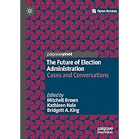 The Future of Election Administration: Cases and Conversations (Elections, Voting, Technology) The Future of Election Administration: Cases and Conversations (Elections, Voting, Technology) Kindle Hardcover Paperback