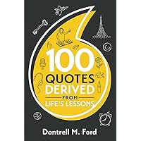 100 Quotes Derived From Life's Lessons: Written by Dontrell Ford 100 Quotes Derived From Life's Lessons: Written by Dontrell Ford Paperback Hardcover