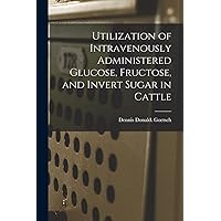 Utilization of Intravenously Administered Glucose, Fructose, and Invert Sugar in Cattle