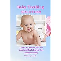 Baby Teething SOLUTION : A complete simple guide on what to expect and how to help your child throughout teething Baby Teething SOLUTION : A complete simple guide on what to expect and how to help your child throughout teething Kindle Paperback